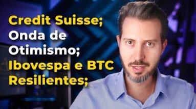 Credit Suisse; Onda de Otimismo; Ibovespa e BTC Resilientes