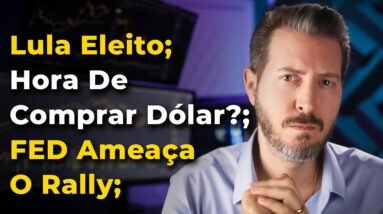 Lula Eleito; Hora De Comprar Dólar?; FED Ameaça O Rally