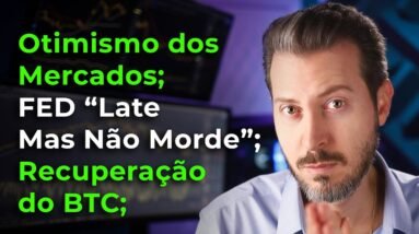 Otimismo Dos Mercados; FED "Late Mas Não Morde"; Recuperação do BTC