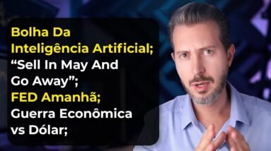 Bolha Da Inteligência Artificial; Sell In May And Go Away; FED Amanhã; Dólar Ameaçado